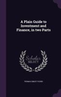A Plain Guide to Investment and Finance, in Two Parts 1013886054 Book Cover