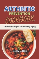 ARTHRITIS PREVENTION COOKBOOK: Delicious Recipes for Healthy Aging B0C2RX8PRJ Book Cover