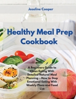 Healthy Meal Prep Cookbook: A Beginners Guide to Clean Eating With Detailed Natural Meal Planning - How to Stop Emotional Eating With Weekly Plans and Food List 1802348182 Book Cover