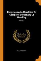 Encyclopaedia Heraldica Or Complete Dictionary Of Heraldry; Volume 1 0353434612 Book Cover