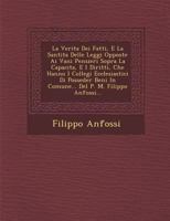 La Verita Dei Fatti, E La Santita Delle Leggi Opposte Ai Vani Pensieri Sopra La Capacita, E I Diritti, Che Hanno I Collegi Ecclesiastici Di Posseder Beni In Comune... Del P. M. Filippo Anfossi... 1286918979 Book Cover