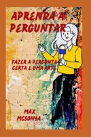 Aprenda a perguntar: Fazer a pergunta certa é uma arte B0BHFX3QLH Book Cover