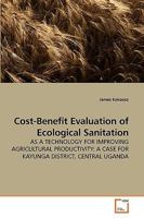 Cost-Benefit Evaluation of Ecological Sanitation: AS A TECHNOLOGY FOR IMPROVING AGRICULTURAL PRODUCTIVITY: A CASE FOR KAYUNGA DISTRICT, CENTRAL UGANDA 3639235738 Book Cover