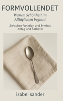 Formvollendet – Warum Schönheit im Alltäglichen beginnt: Zwischen Funktion und Symbol, Alltag und Ästhetik (German Edition) B0FJWRHGRW Book Cover