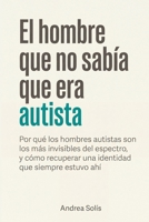 El hombre que no sabía que era autista: Por qué los hombres autistas son los más invisibles del espectro, y cómo recuperar una identidad que siempre estuvo ahí (Spanish Edition) B0GZZS4J19 Book Cover