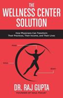 The Wellness Center Solution: How Physicians Can Transform Their Practices, Their Income, and Their Lives 0692864172 Book Cover