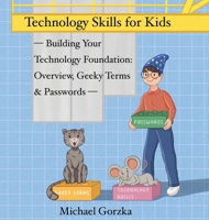 Technology Skills for Kids: Building Your Technology Foundation - Overview, Geeky Terms and Passwords B0FSV1Z4VZ Book Cover