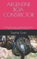 Argentine Boa Constrictor: Step By Step Guide To Understand Everything About Argentine Boa Constrictor. B08ZBZPYS9 Book Cover