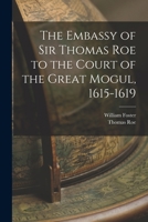 The Embassy of Sir Thomas Roe to the Court of the Great Mogul, 1615-1619 1017380902 Book Cover