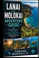 Lanai and Molokai Adventure Guide: Your Ultimate Journey to Hidden Beaches, Scenic Coastal Drives, Rugged Trails, Cultural Treasures, Outdoor Adventures, and Authentic Hawaiian Experiences B0HGBPF1RG Book Cover