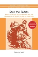 Save the Babies: American Public Health Reform and the Prevention of Infant Mortality, 1850-1929 (The Henry E. Sigerist Series in the History of Medicine) 0801838797 Book Cover
