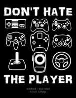 DON'T HATE THE PLAYER: School Notebook Video Game Player Boys Gift 8.5x11 Wide Ruled (Video Game Lovers) 1687396744 Book Cover