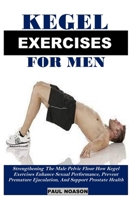 KEGEL EXERCISE FOR MEN: Strengthening The Male Pelvic Floor How Kegel Exercises Enhance Sexual Performance, Prevent Premature Ejaculation, And Support Prostate Health B0F9FW6GYD Book Cover