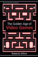 The Golden Age of Video Games: The Birth of a Multibillion Dollar Industry 1439873232 Book Cover