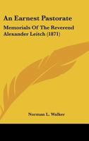 An Earnest Pastorate: Memorials Of The Reverend Alexander Leitch 1436769299 Book Cover