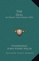 The Dog in Health and Disease: Comprising the Various Modes of Breaking and Using Him for Hunting, Coursing, Shooting, Etc;, and Including the Points or Characteristics of Toy Dogs (Classic Reprint) 101681898X Book Cover