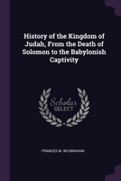 History of the Kingdom of Judah, From the Death of Solomon to the Babylonish Captivity 1377356094 Book Cover