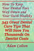 How To Keep Your Dental Fees Way Down And Your Teeth Healthy: 343 Great Dental Care Tips That Will Save You Thousands On Dentist Costs 1979382344 Book Cover