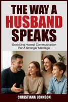 THE WAY A HUSBAND SPEAKS: Unlocking Honest Communication For A Stronger Marriage B0FSMX261S Book Cover