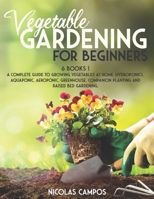 VEGETABLE GARDENING FOR BEGINNERS: 6 Books 1: A Complete Guide to Growing Vegetables at Home. Hydroponics, Aquaponic, Aeroponic, Greenhouse, Companion Planting and Raised Bed Gardening. null Book Cover