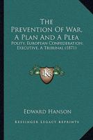 The Prevention of War: a Plan and a Plea. Polity: European Confederation. Executive: a Tribunal. Also, Electoral Qualification 1015375197 Book Cover