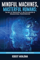 Mindful Machines, Masterful Humans: The Role of Innovations, AI and Tech Mastery in Organizational Transformation 180558457X Book Cover