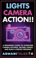 Lights, Camera, Action!! A Beginner's Guide to Overcome Camera Shyness, Record Videos, And Build a Digital Presence B0CR1Z7V3S Book Cover