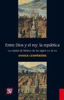 Entre Dios y El Rey: La R'Publica.: La Ciudad de M'Xico de Los Siglo XVI Al XIX 607161645X Book Cover