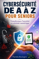 Cybersécurité de A à Z pour seniors: Transformez l'anxiété en sérénité numérique (French Edition) B0GY8B8H7C Book Cover