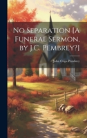 No Separation [a Funeral Sermon, by J.C. Pembrey?] 1019496312 Book Cover