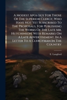 A Modest Apology For Those Of The Superior Clergy, Who Have Not Yet Subscribed To The Proposals, For Publishing The Works Of The Late Mr. Hutchinson. ... In A Letter To A Clergyman In The Country 1175120626 Book Cover