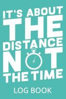 It's About The Distance Not The Time Log Book: Running Daily Log Book To Track Runs, Calories, Distance and much more! 1795067276 Book Cover