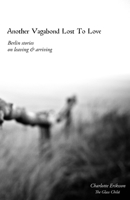 Another Vagabond Lost To Love: Berlin Stories on Leaving & Arriving 1511497831 Book Cover