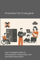 Proxmox for Everyone: Your Complete Guide to Virtualization, Kubernetes, and Homelab Automation (Next-Gen Infrastructure Strategies) B0FK3NLLSP Book Cover