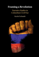 Framing a Revolution: Narrative Battles in Colombia's Civil War 1009219510 Book Cover