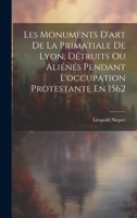 Les Monuments D'art De La Primatiale De Lyon, Détruits Ou Aliénés Pendant L'occupation Protestante En 1562 1020273410 Book Cover