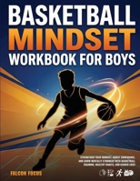 Basketball Mindset Workbook for Boys - Build Confidence, Mental Toughness, and a Strong Mind with Fun Basketball Workouts, Nutrition Tips, and Training Logs 1923722409 Book Cover