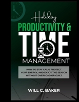 Holiday Productivity & Time Management: How to Stay Calm, Protect Your Energy, and Enjoy the Season Without Overload or Guilt B0GNSLW23G Book Cover