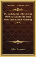 Die Technische Entwicklung Der Glasindustrie In Ihrer Wirtschaftlichen Bedeutung (1908) 1145099580 Book Cover