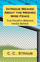 Intrigue Weaved about the Meshed Wire Fence: The Fourth Brenna Hines Series 1460939220 Book Cover