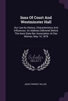 Inns of Court and Westminster Hall: Our Law-Its History, Characteristics and Influences. an Address Delivered Before the Iowa State Bar Association at Des Moines, May 14, 1878 137830716X Book Cover