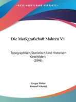 Die Markgrafschaft Mahren V1: Topographisch, Statistisch Und Historisch Geschildert (1846) 1160079137 Book Cover