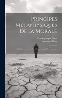 Principes Métaphysiques De La Morale: 1. Du Fondement Fde La Métaphysique Des Moeurs... 1020592389 Book Cover