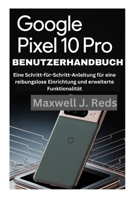 GOOGLE PIXEL 10 PRO BENUTZERHANDBUCH: Eine Schritt-für-Schritt-Anleitung für eine reibungslose Einrichtung und erweiterte Funktionalität (German Edition) B0FNS1RJGT Book Cover