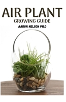 AIR PLANT GROWING GUIDE: A PROFOUND GUIDE TO GROWING TILLANDSIA B089TT2SWQ Book Cover