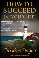 How to Succeed in your Life! A Guide for Your Life: What to Do When You Need Direction in Your Life 1098385179 Book Cover