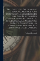 Les Longitudes Par La Mesure Du Temps, Ou, Méthode Pour Déterminer Les Longitudes En Mer Avec Le Secours Des Horloges Marines, Suivie Du, Recueil Des ... Longitude Et À La Latitude 1016749880 Book Cover