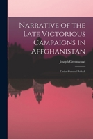 Narrative of the Late Victorious Campaigns in Affghanistan: Under General Pollock 1018926836 Book Cover