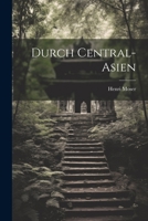 Durch Central-Asien; die Kirgisensteppe, Russisch-Turkestan, Bochara, Chiwa, das Turkmenenland und Persien 1016350074 Book Cover