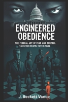 Engineered Obedeince: The Federal Art of Fear and Control. Their weapon is fear. Yours is truth. B0FT3JL9MD Book Cover